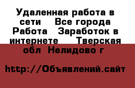 Удаленная работа в сети. - Все города Работа » Заработок в интернете   . Тверская обл.,Нелидово г.